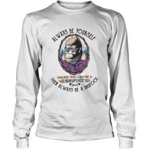 Always Be Yourself Unless You Can Be A Bigfoot Then Always Be A Bigfoot shirt 2