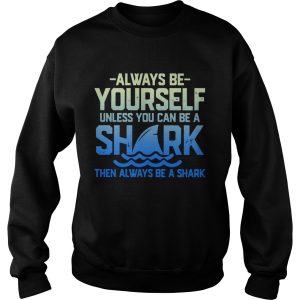 Always Be Yourself Unless You Can Be A Shark Then Alway Be A Shark shirt 3