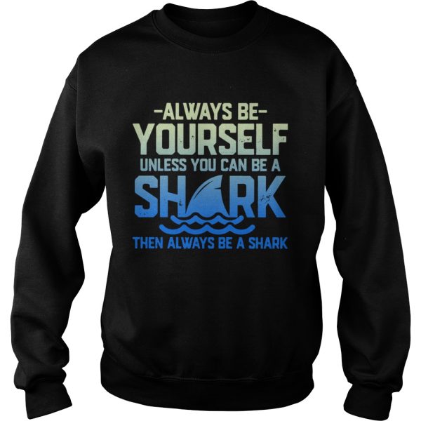 Always Be Yourself Unless You Can Be A Shark Then Alway Be A Shark shirt