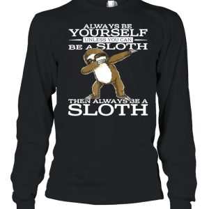 Always Be Yourself Unless You Can Be A Sloth Then Always Be A Sloth Shirt 1