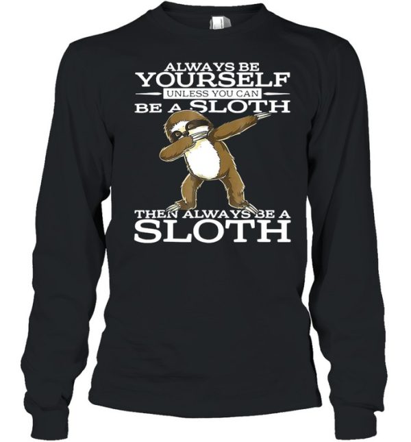 Always Be Yourself Unless You Can Be A Sloth Then Always Be A Sloth Shirt