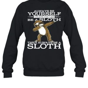 Always Be Yourself Unless You Can Be A Sloth Then Always Be A Sloth Shirt