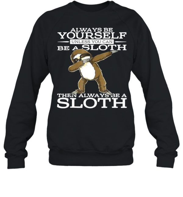 Always Be Yourself Unless You Can Be A Sloth Then Always Be A Sloth Shirt