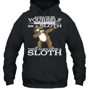 Always Be Yourself Unless You Can Be A Sloth Then Always Be A Sloth Shirt 3