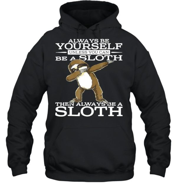 Always Be Yourself Unless You Can Be A Sloth Then Always Be A Sloth Shirt