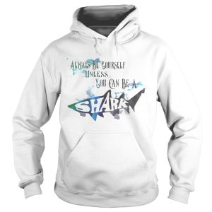 Always be yourself unless you can be a shark shirt 1