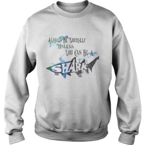 Always be yourself unless you can be a shark shirt 2