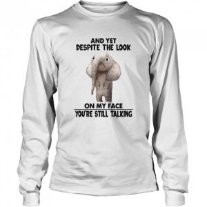 And Yet Despite The Look On My Face Youre Still Talking shirt 1