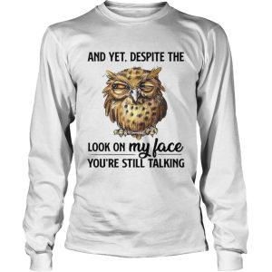 And Yet Despite The Look On My Face Youre Still Talking shirt