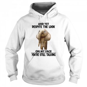 And Yet Despite The Look On My Face Youre Still Talking shirt 3