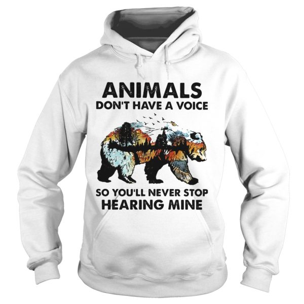 Animals dont have a voice so youll never stop hearing mine Bear shirt