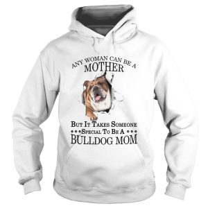 Any Woman Can Be A Mother But It Takes Someone Special To Be A Bulldog Mom shirt