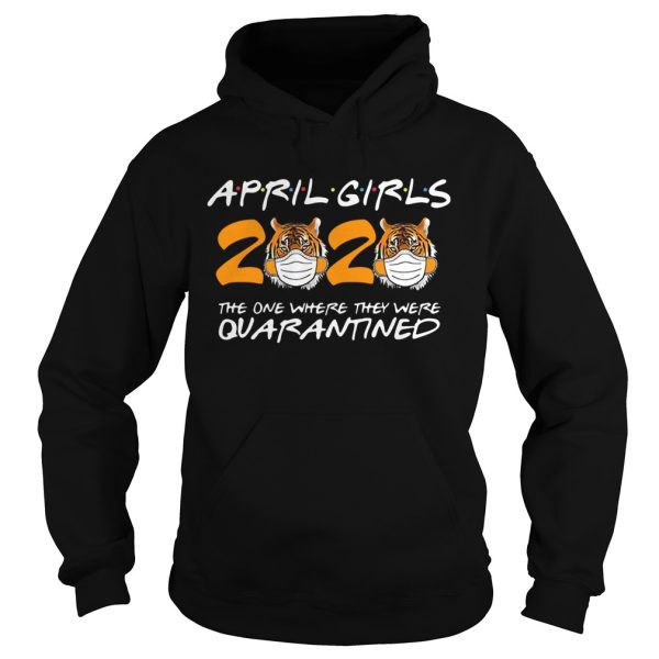 April Girls Quarantine Birthday 2020 The One Where IM Quarantined Tigers April Girls shirt