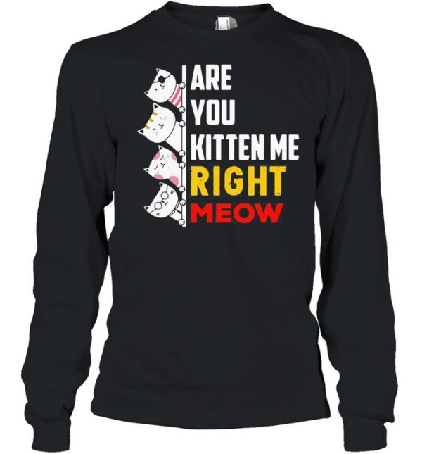 Are You Kitten Me Right Meow shirt