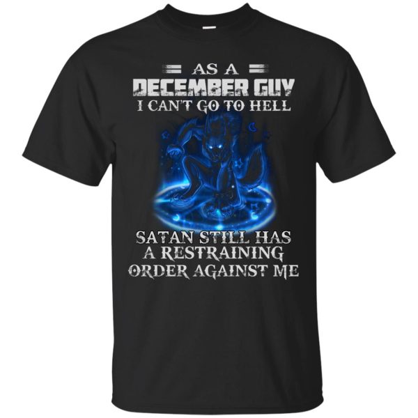 As A December Guy I Can’t Go To Hell Satan Still Has A Restraining Shirt