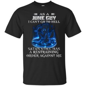 As A June Guy I Can’t Go To Hell Satan Still Has A Restraining Shirt