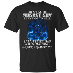As An August Guy I Can’t Go To Hell Satan Still Has A Restraining Shirt