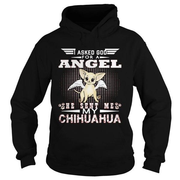 Asked God for an angel he sent me my Chihuahua shirt