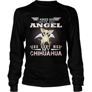 Asked God for an angel he sent me my Chihuahua shirt