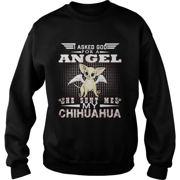 Asked God for an angel he sent me my Chihuahua shirt