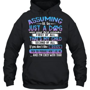 Assuming It Is Just A Dog Was Your First Mistake First Of All That's My Child Second Of All Dogs T shirt 3