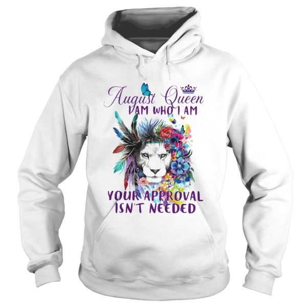 August Queen I Am Who I Am Your Approval Isnt Needed Lion Flowe shirt