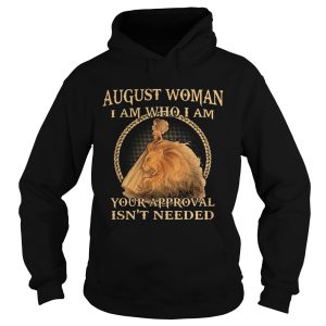 August Woman I Am Who I Am Your Approval Isnt Needed shirt