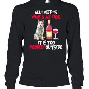 Australian Cattle Dog All I Need Is Wine And My Dog It Is Too Peopley Outside shirt 1