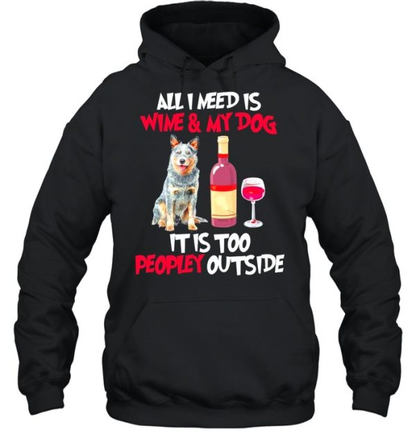 Australian Cattle Dog All I Need Is Wine And My Dog It Is Too Peopley Outside shirt