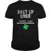 Awesome Shut Up Liver Funny St Patricks Day shirt