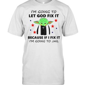 Baby Yoda I’m Going To Let God Fix It Because If I Fix It I’m Going To Jail T-shirt