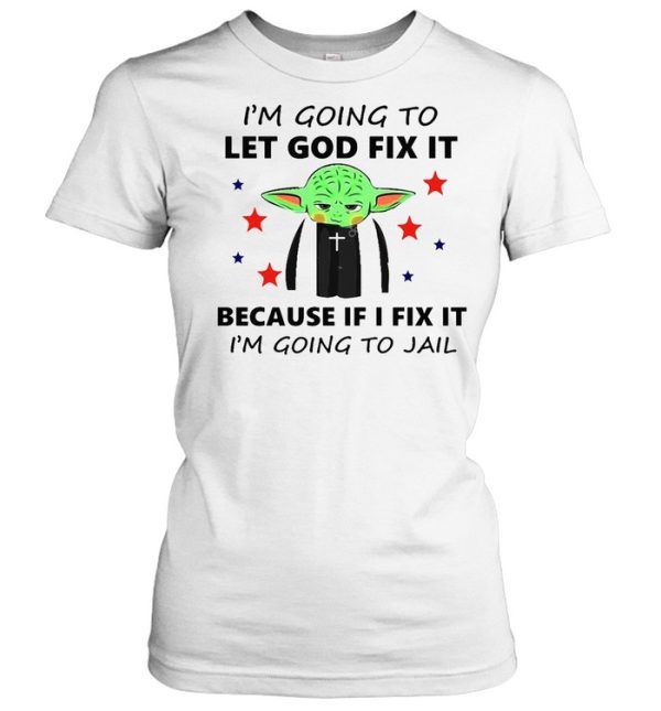 Baby Yoda I’m Going To Let God Fix It Because If I Fix It I’m Going To Jail T-shirt