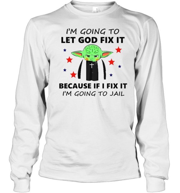 Baby Yoda I’m Going To Let God Fix It Because If I Fix It I’m Going To Jail T-shirt