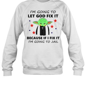 Baby Yoda I'm Going To Let God Fix It Because If I Fix It I'm Going To Jail T shirt 4