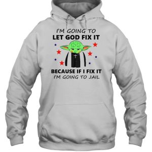 Baby Yoda I'm Going To Let God Fix It Because If I Fix It I'm Going To Jail T shirt 5