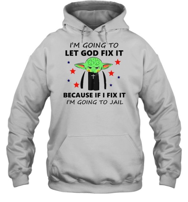 Baby Yoda I’m Going To Let God Fix It Because If I Fix It I’m Going To Jail T-shirt