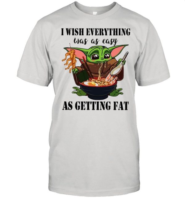 Baby Yoda I Wish Everything Was As Easy As Getting Fat shirt