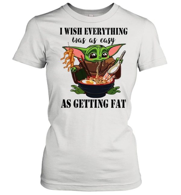 Baby Yoda I Wish Everything Was As Easy As Getting Fat shirt