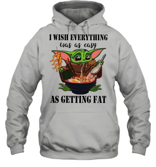 Baby Yoda I Wish Everything Was As Easy As Getting Fat shirt