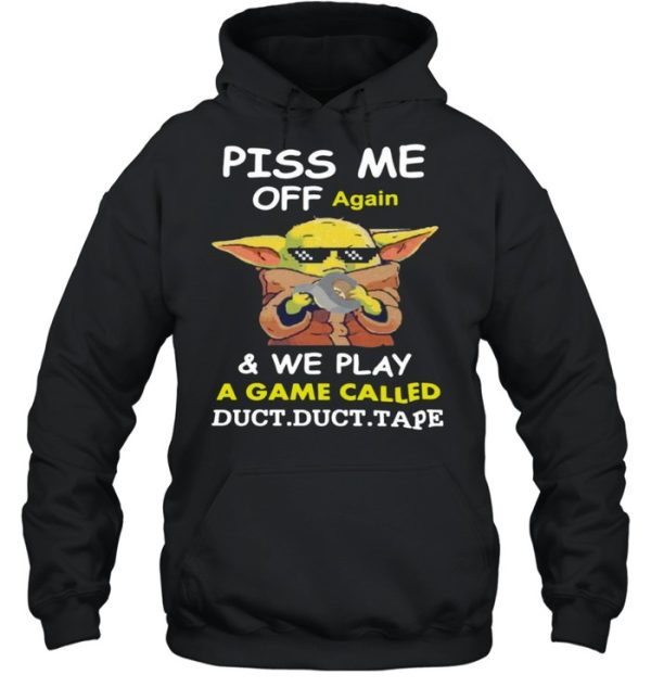 Baby Yoda Piss Me Off Again And We Play A Game Called Duct Duct Tape T-shirt