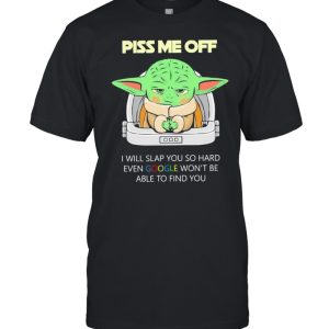 Baby Yoda Piss Me Off I Will Slap You So Hard Even Google Won’t Be Able To Find You Shirt