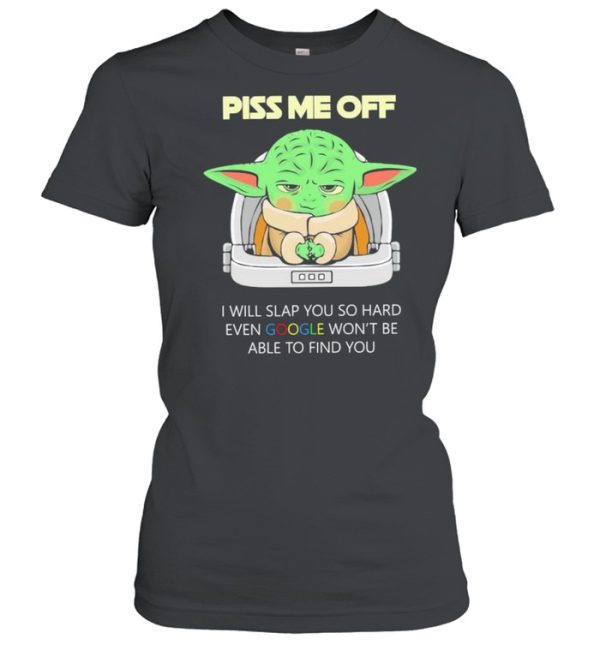 Baby Yoda Piss Me Off I Will Slap You So Hard Even Google Won’t Be Able To Find You Shirt