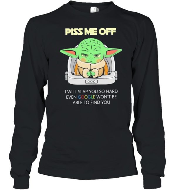 Baby Yoda Piss Me Off I Will Slap You So Hard Even Google Won’t Be Able To Find You Shirt