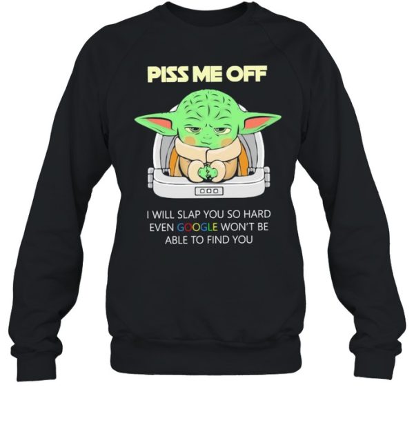 Baby Yoda Piss Me Off I Will Slap You So Hard Even Google Won’t Be Able To Find You Shirt