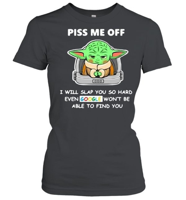 Baby Yoda Piss Me Off I Will Slap You So Hard Even Google Won’t Be Able To Find You T-shirt