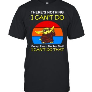 Baby Yoda There's Nothing I Can't Do Except Reach The Top Shelf I Can't Do That Vintage T shirt 1