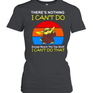 Baby Yoda There's Nothing I Can't Do Except Reach The Top Shelf I Can't Do That Vintage T shirt 2