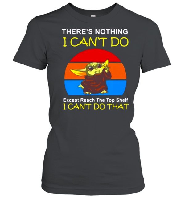 Baby Yoda There’s Nothing I Can’t Do Except Reach The Top Shelf I Can’t Do That Vintage T-shirt