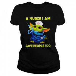 Baby Yoda a nurse I am save people I do shirt