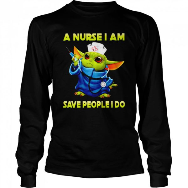 Baby Yoda a nurse I am save people I do shirt